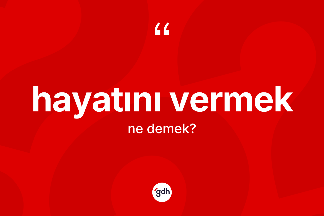 Hayatını vermek nedir? Hayatını vermek sözü hangi durumlarda kullanılır?