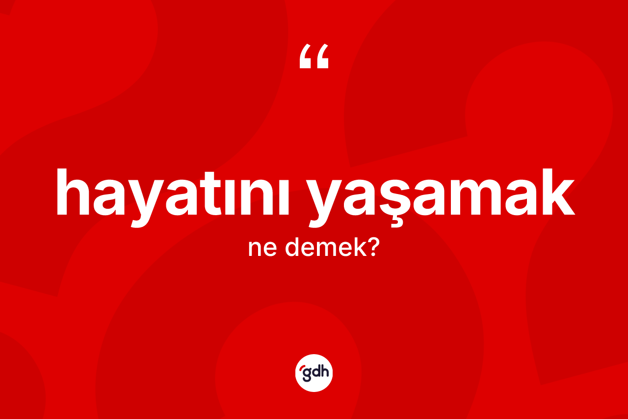 Hayatını yaşamak sözü ne demek?