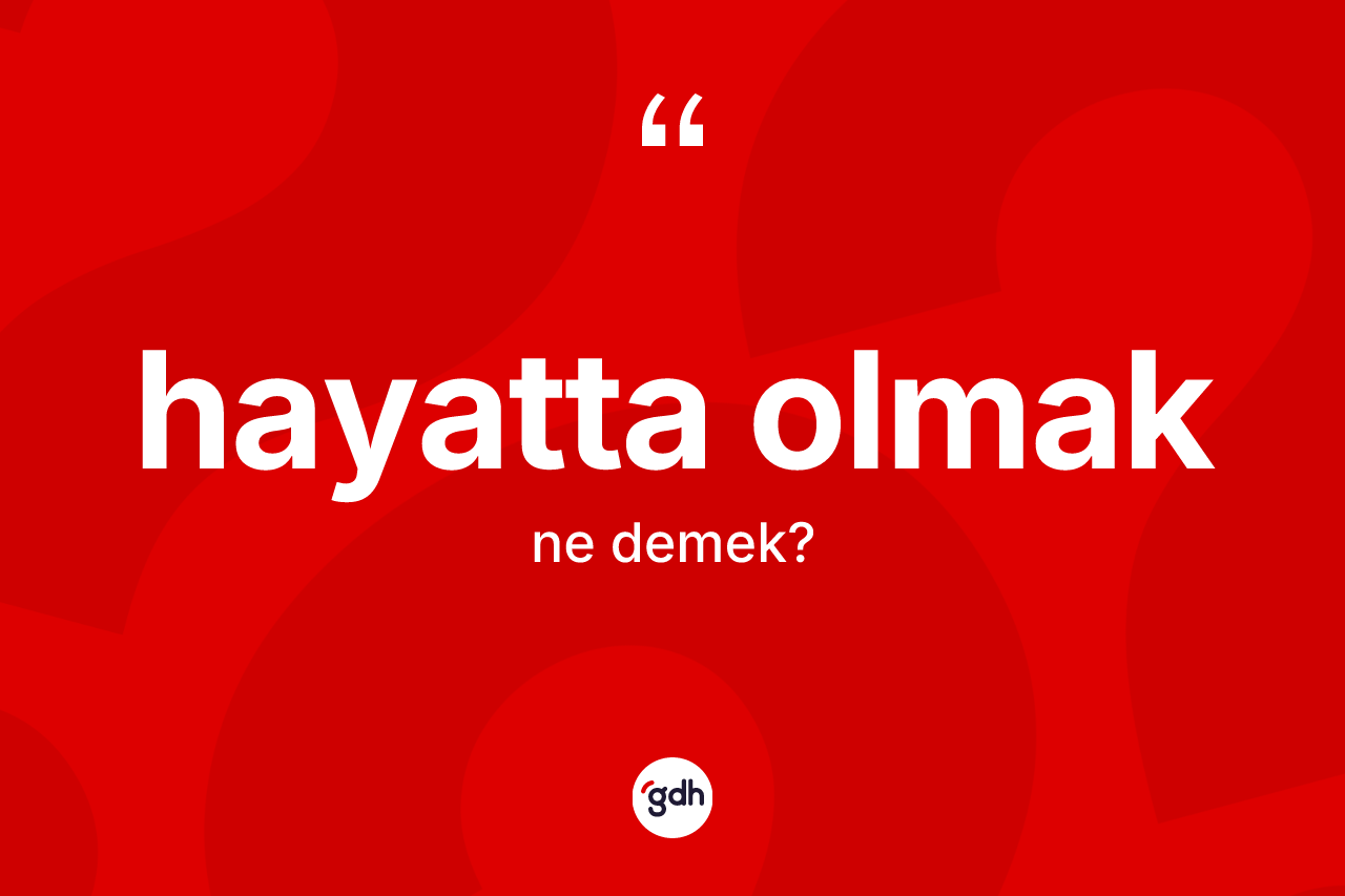 Hayatta olmak ifadesinin anlamı nedir? Hayatta olmak sözünün sözlük anlamı nedir?
