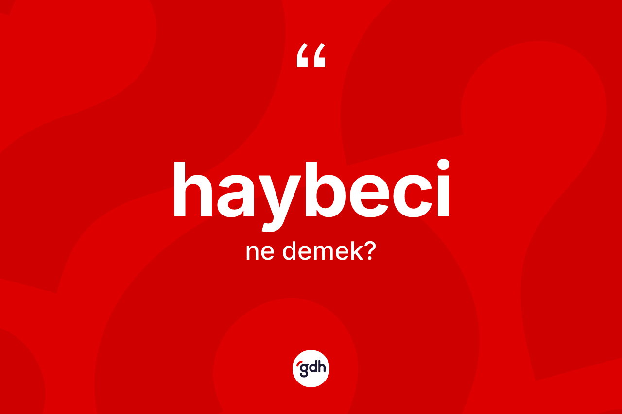 Haybeci nedir? Haybeci kelimesinin kaç farklı anlamı var?