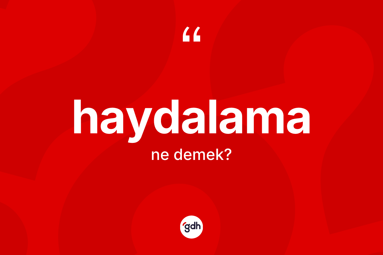 Haydalama kelimesinin tanımı nedir? Haydalama kelimesinin TDK anlamı nedir?