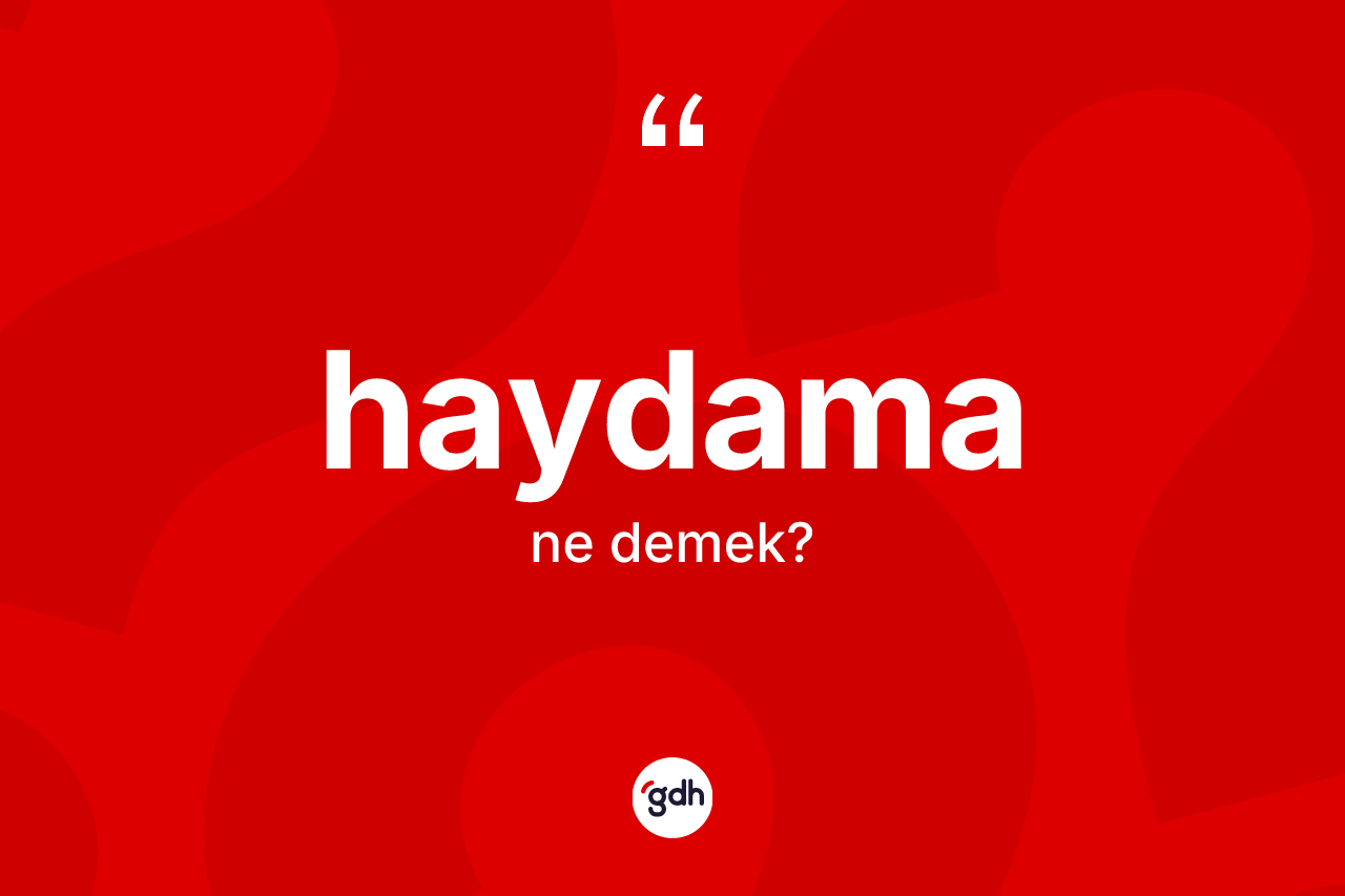 Haydama kelimesinin tanımı nedir? Haydamanın TDK'ya göre anlamı nedir?