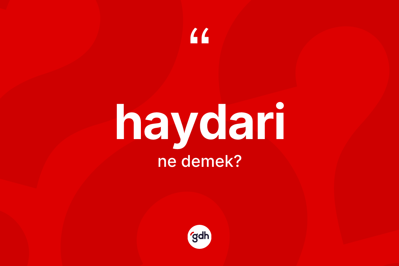 Haydari kelimesi ne anlama gelir? Haydari kelimesinin TDK anlamı nedir?