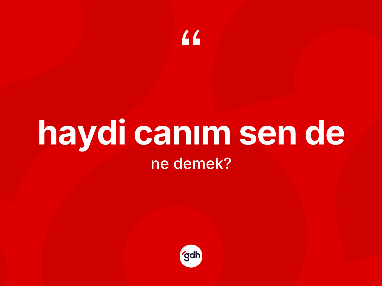 Haydi canım sen de ne demek? Haydi canım sen de ifadesinin özellikleri nelerdir?
