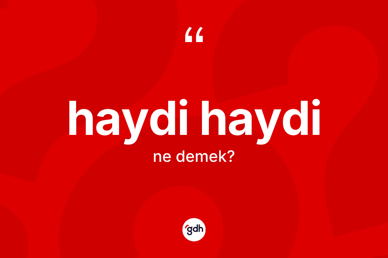 Haydi haydi ne anlama gelir? Haydi haydinin sözlükteki anlamı nedir?