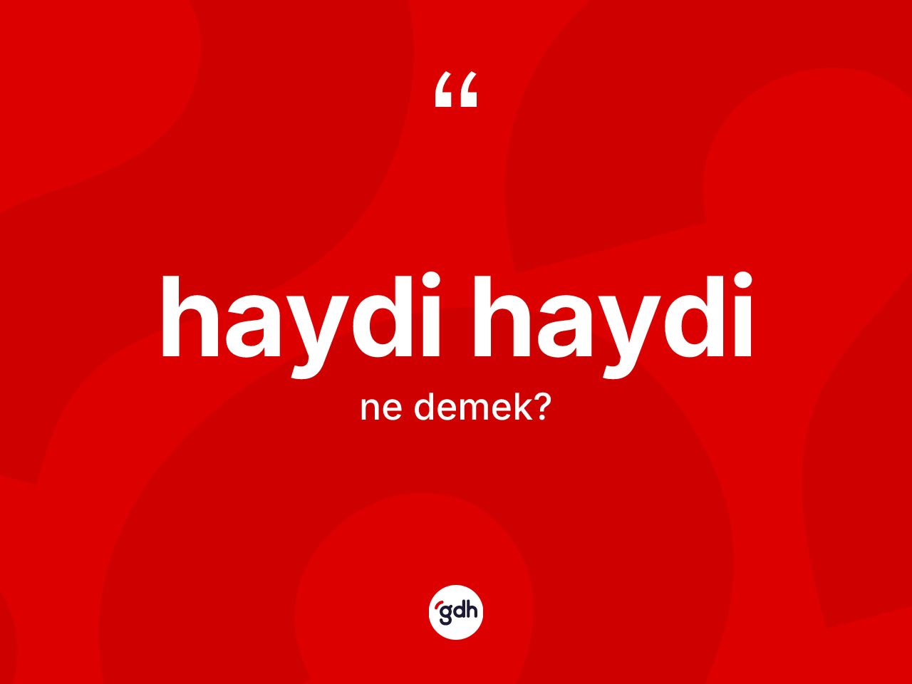 Haydi haydi ne anlama gelir? Haydi haydinin sözlükteki anlamı nedir?