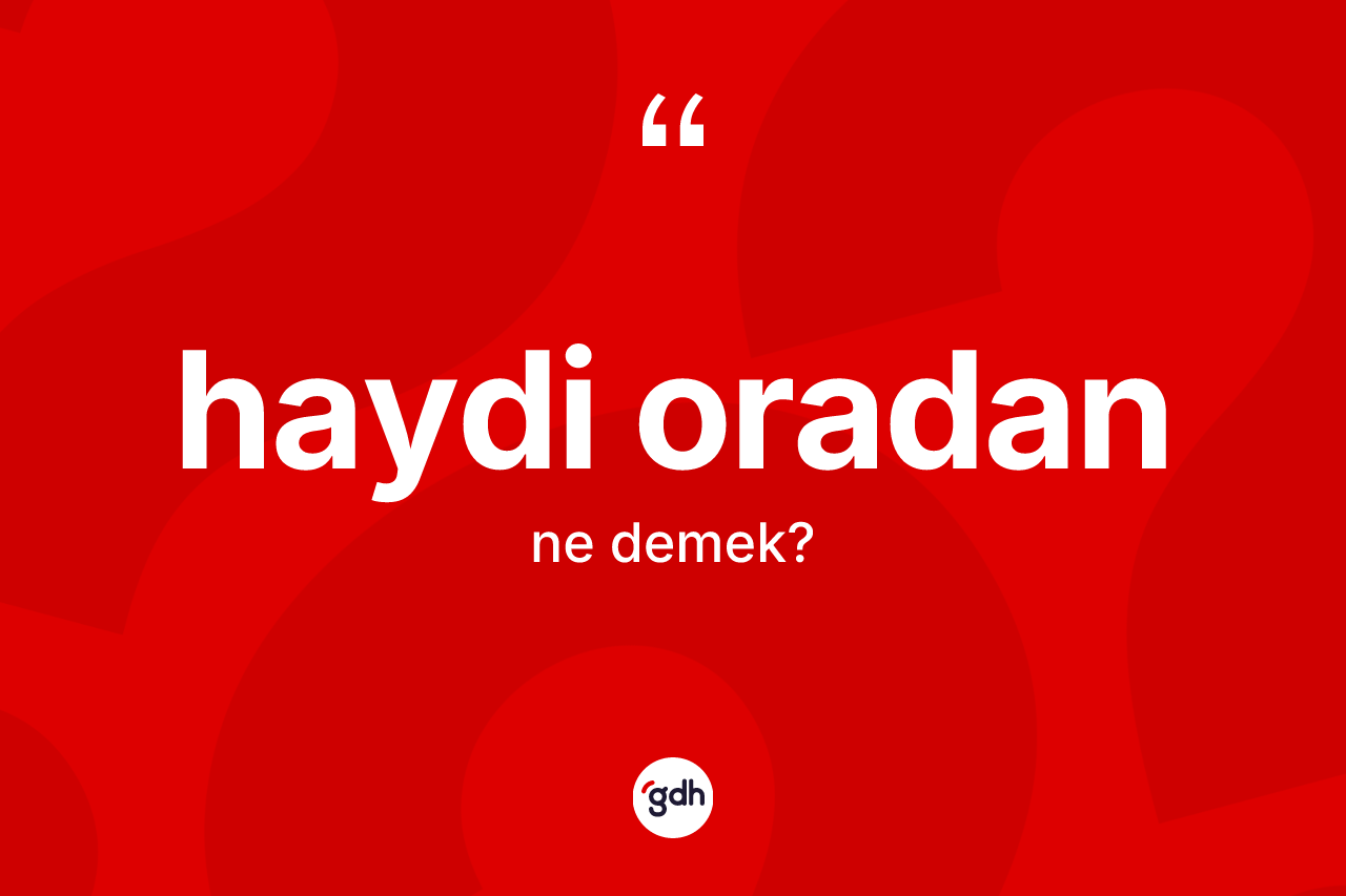 Haydi oradan ifadesinin anlamı nedir? Haydi oradan ifadesinin özellikleri nelerdir?