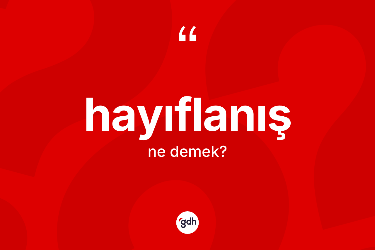 Hayıflanış kelimesinin sözlükteki tanımı nedir? Hayıflanışın halk arasındaki kullanımı nasıldır?