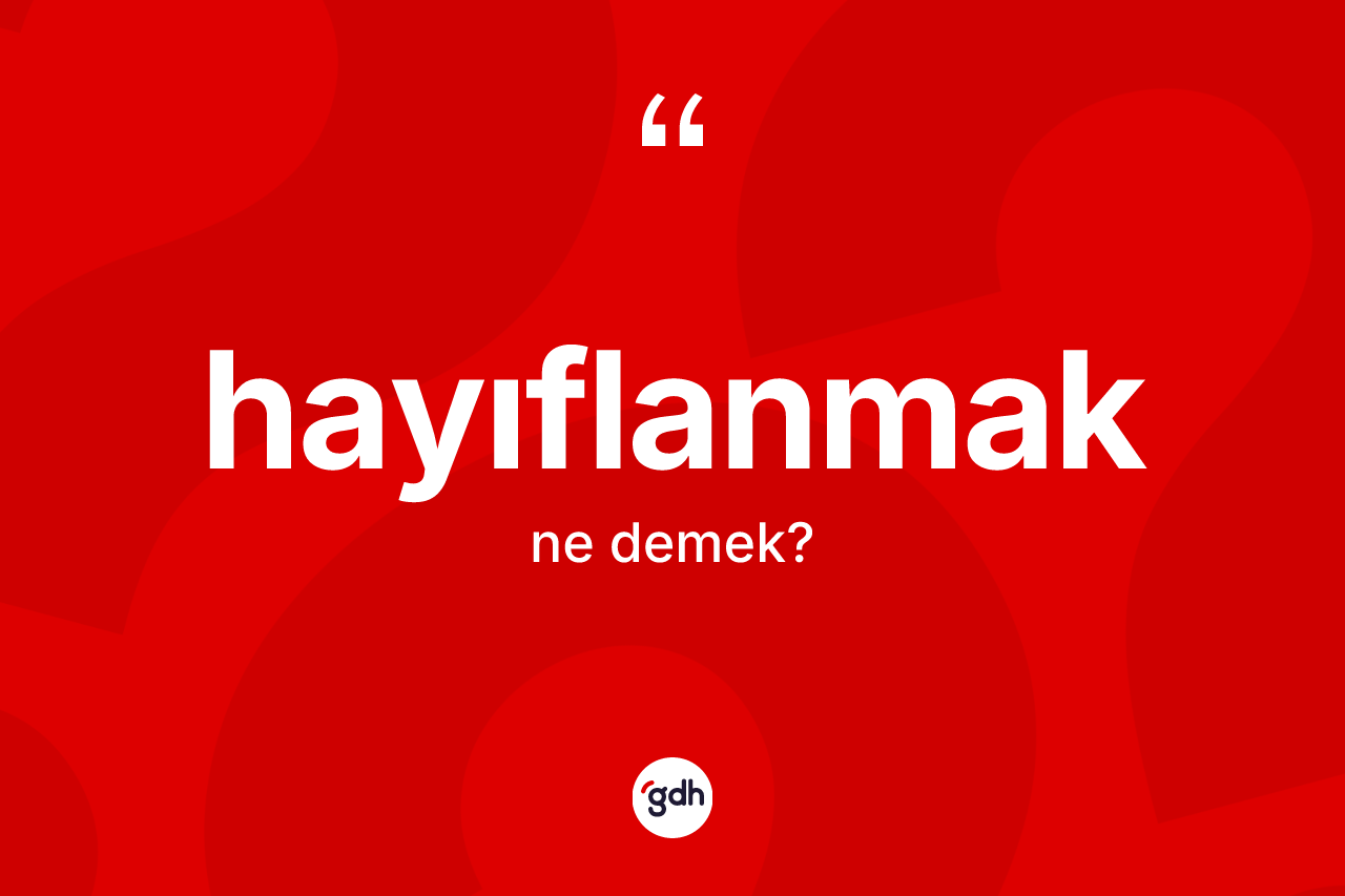 Hayıflanmak kelimesinin sözlükteki tanımı nedir? Hayıflanmağın sözlükteki anlamı nedir?