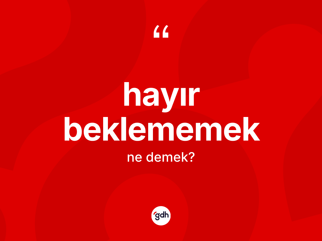 Hayır beklememek ifadesinin sözlükteki anlamı nedir? Hayır beklememek sözü nerede kullanılır?