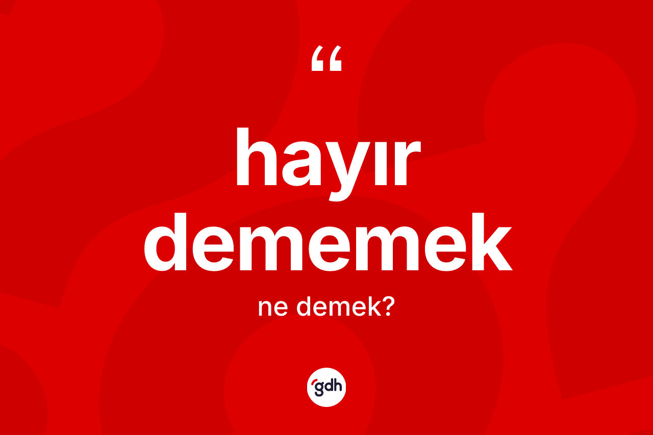 Hayır dememek ifadesi ne demektir? Hayır dememek ifadesinin TDK anlamı nedir?