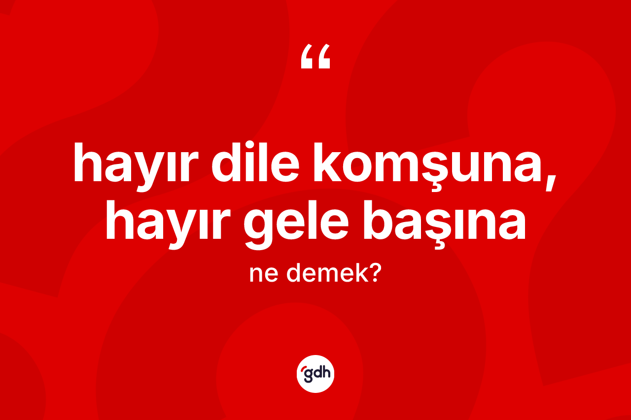 Hayır dile komşuna, hayır gele başına sözü nedir?