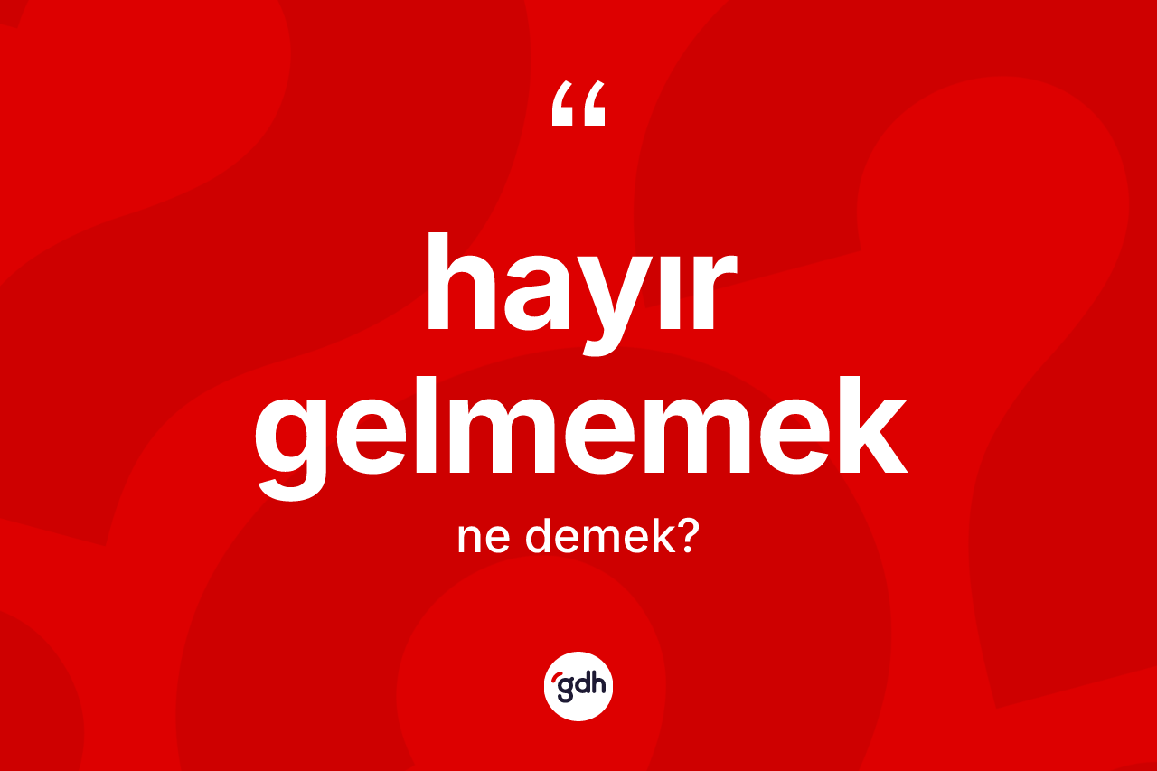 Hayır gelmemek ifadesinin kısaca anlamı nedir? Hayır gelmemek ifadesinin kaç farklı anlamı var?