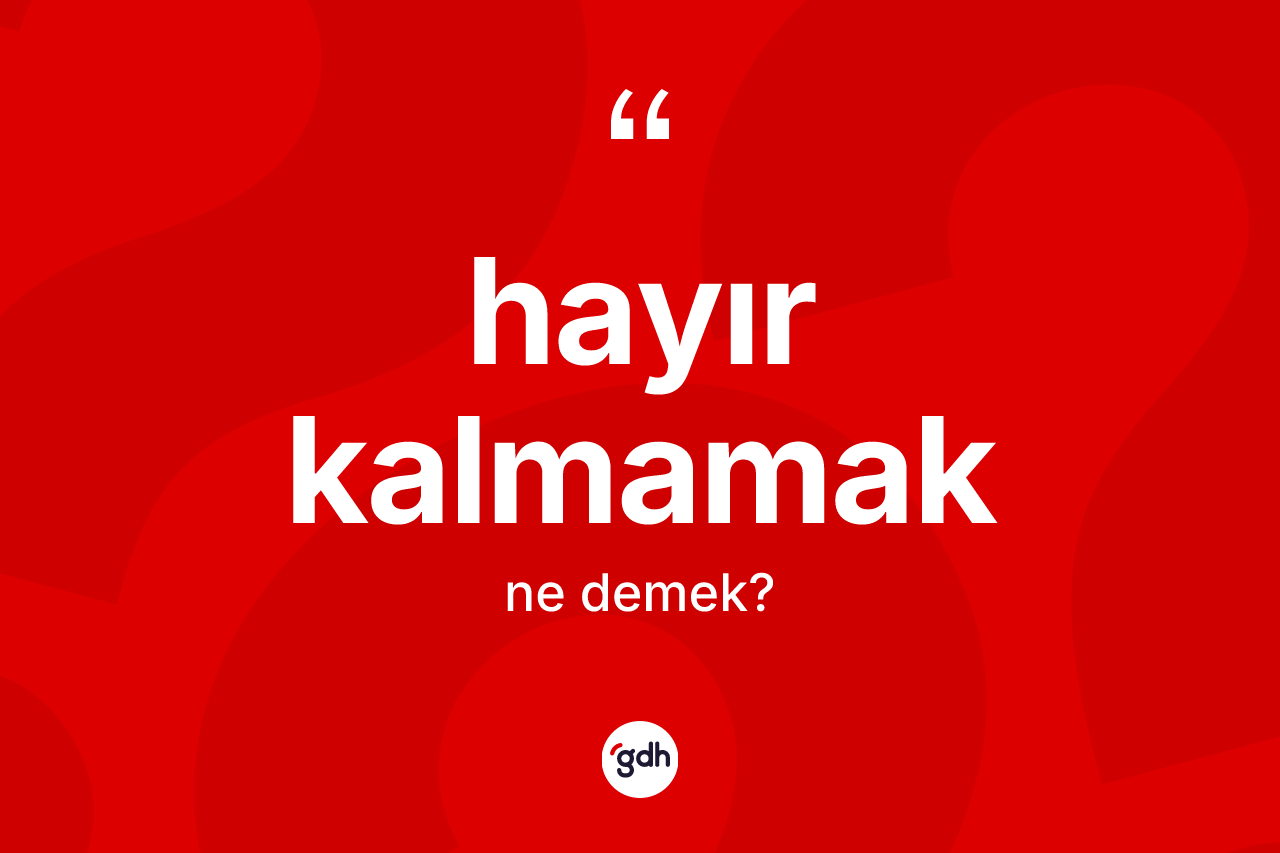 Hayır kalmamak ne anlama gelir? Hayır kalmamak ifadesi nasıl kullanılır?