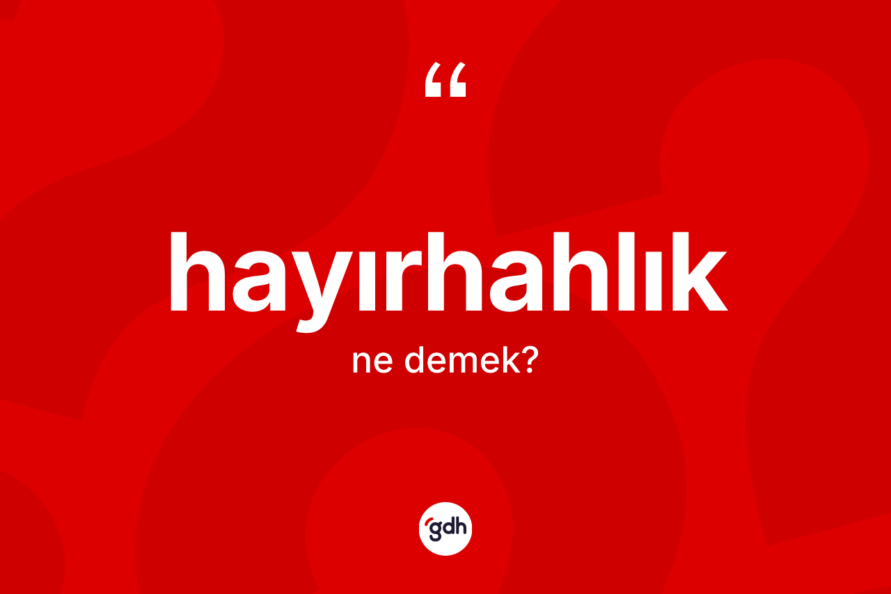 Hayırhahlık kelimesinin tanımı nedir? Hayırhahlığın TDK'ya göre anlamı nedir?