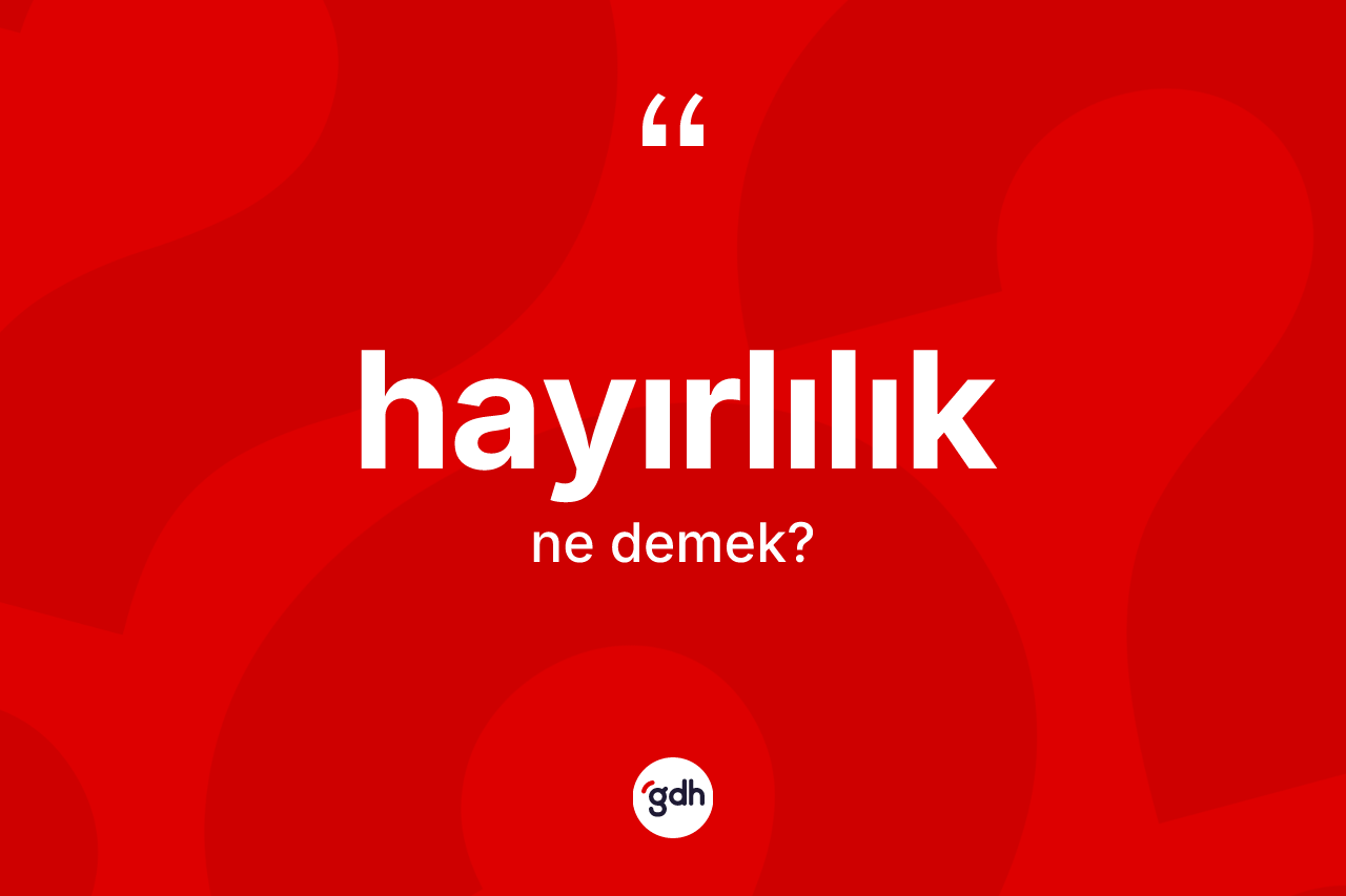 Hayırlılık kelimesinin sözlükteki tanımı nedir? Hayırlılığın sözlükteki anlamı nedir?
