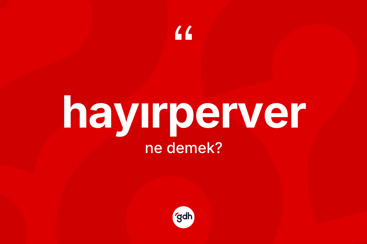 Hayırperver kelimesinin sözlükteki tanımı nedir? Hayırperver kelimesinin kaç farklı anlamı var?
