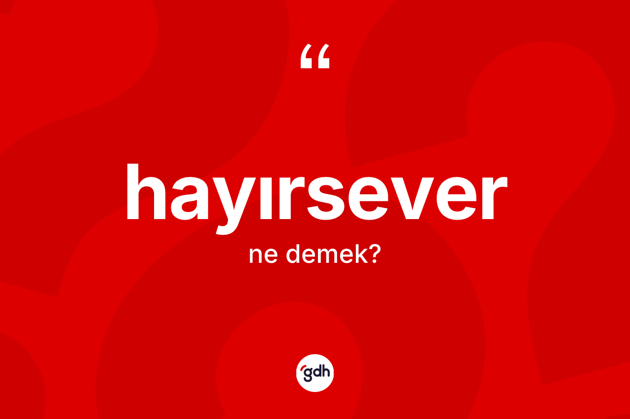 Hayırsever kelimesinin tanımı nedir? Hayırsever kelimesinin TDK'ya göre açıklaması nedir?