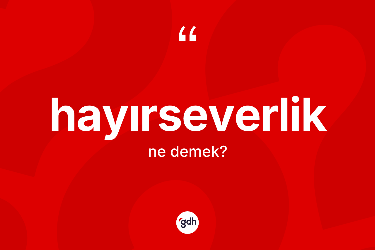 Hayırseverlik kelimesinin anlamı nedir? Hayırseverliğin TDK'ya göre anlamı nedir?