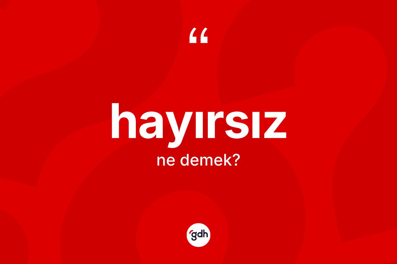 Hayırsız kelimesinin anlamı nedir? Hayırsızın TDK'ya göre anlamı nedir?