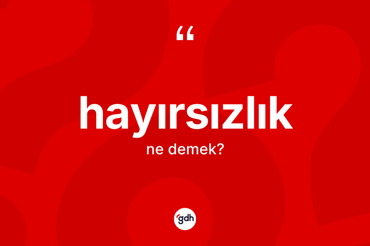 Hayırsızlık kelimesinin tanımı nedir? Hayırsızlık kelimesinin TDK anlamı nedir?