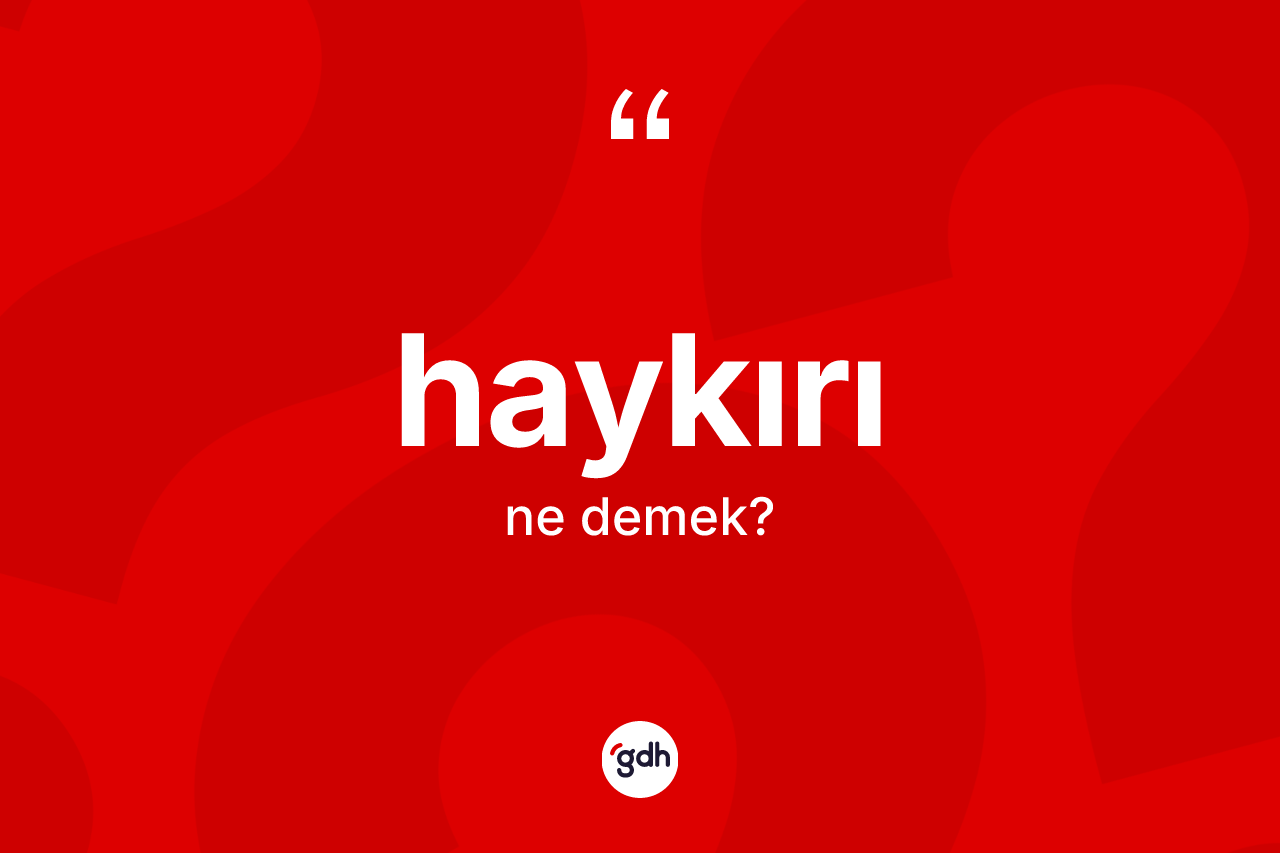 Haykırı kelimesinin tanımı nedir? Haykırı kelimesinin kaç farklı anlamı var?