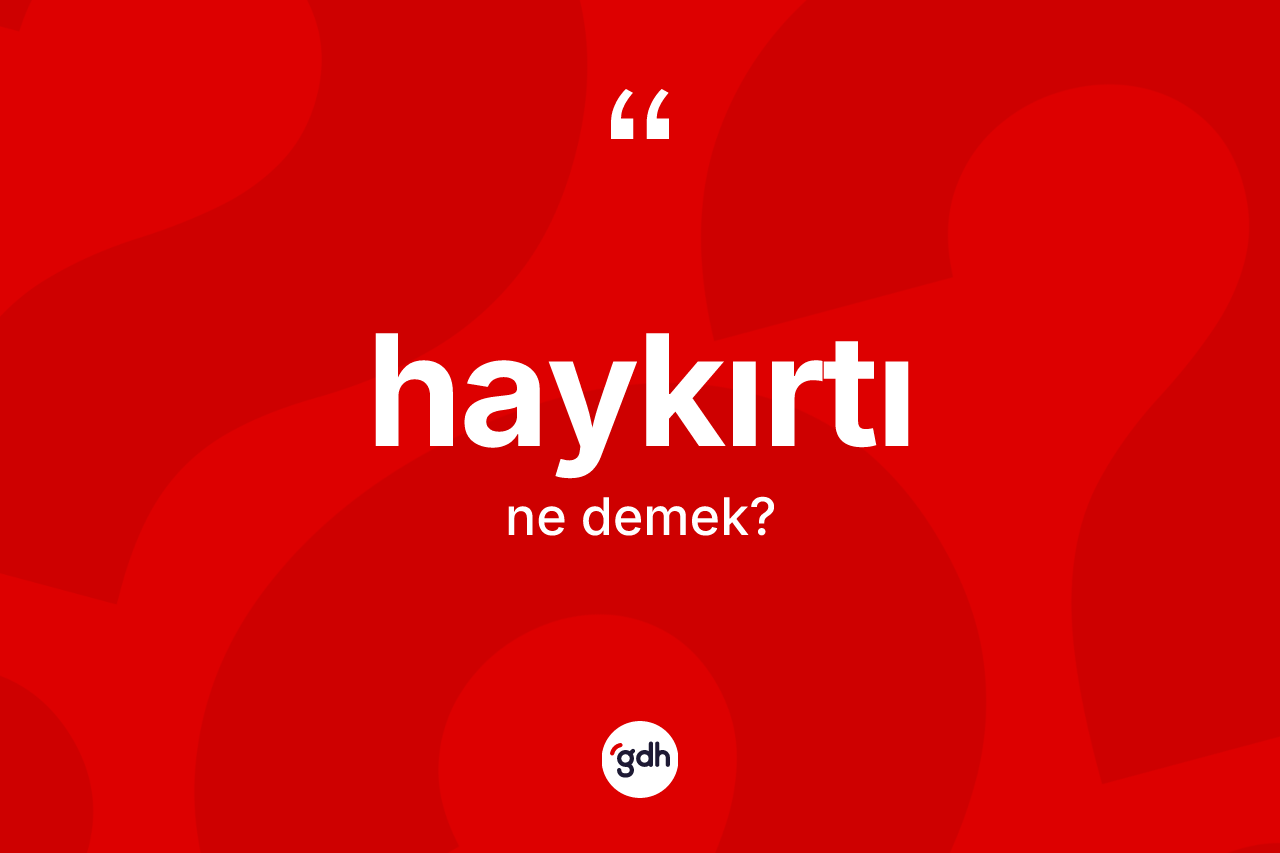 Haykırtı kelimesinin tanımı nedir? Haykırtı kelimesinin TDK anlamı nedir?