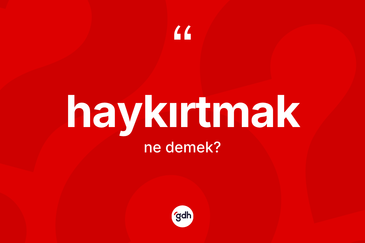 Haykırtmak kelimesi ne demek? Haykırtmağın TDK'ya göre anlamı nedir?
