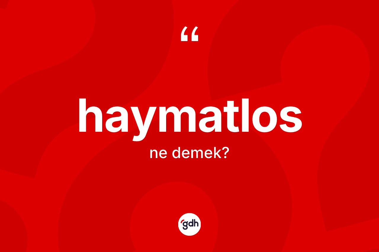 Haymatlos kelimesinin anlamı nedir? Haymatlos kelimesinin kaç farklı anlamı var?