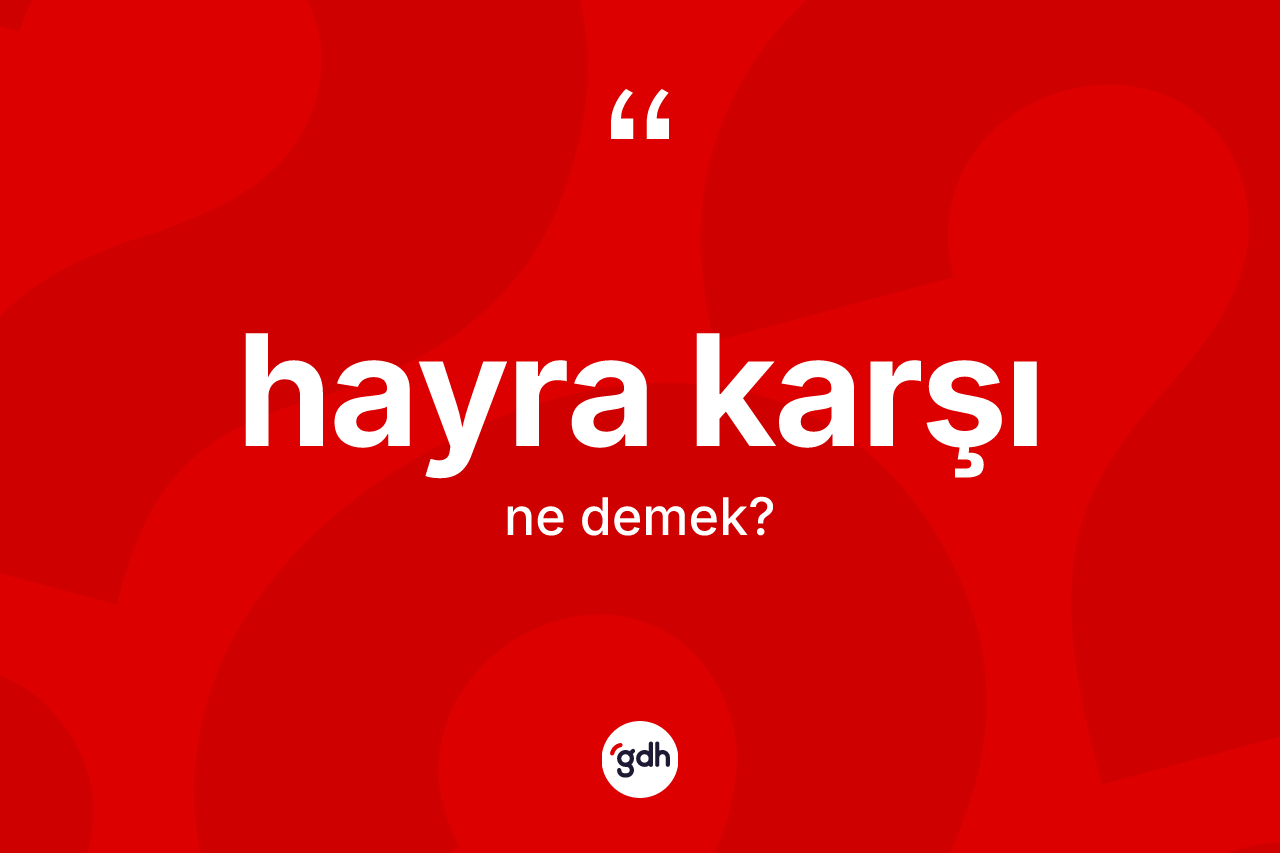 Hayra karşı ifadesinin sözlükteki anlamı nedir? Hayra karşı ifadesinin TDK'ya göre açıklaması nedir?