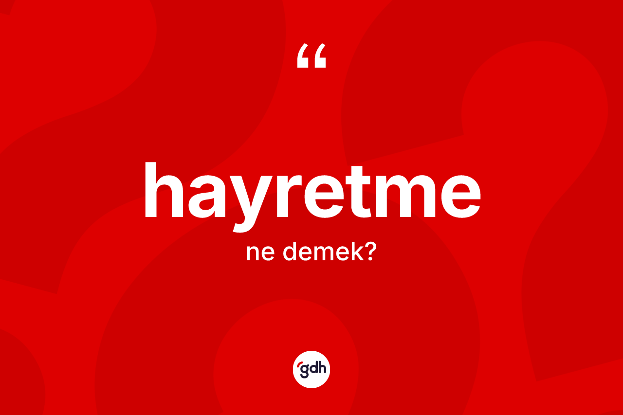 Hayretme ne anlama gelir? Hayretmenin TDK'ya göre anlamı nedir?