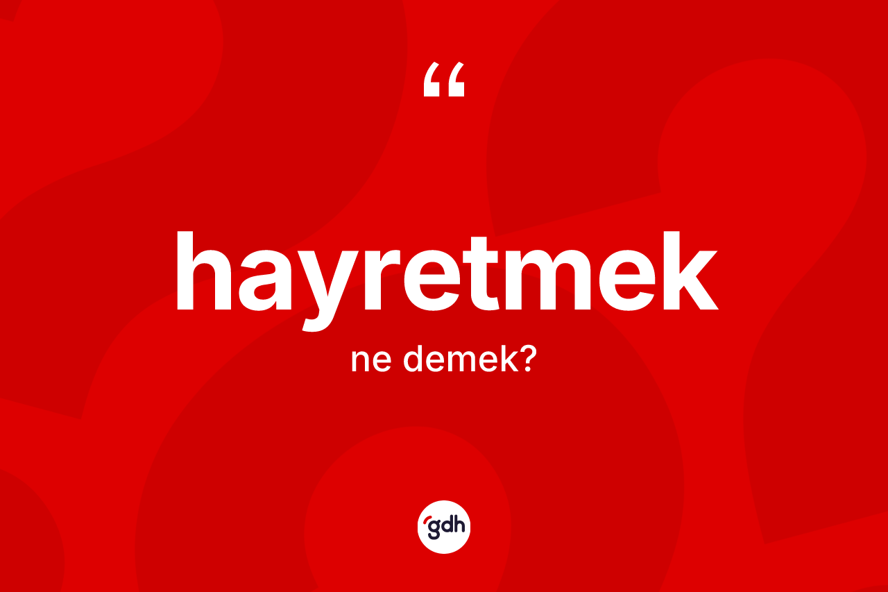 Hayretmek kelimesi ne anlama gelir? Hayretmedin sözlükteki anlamı nedir?