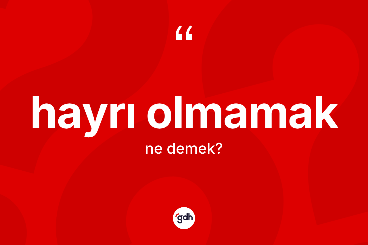 Hayrı olmamak sözü ne anlama gelir? Hayrı olmamak sözü hangi durumlarda kullanılır?