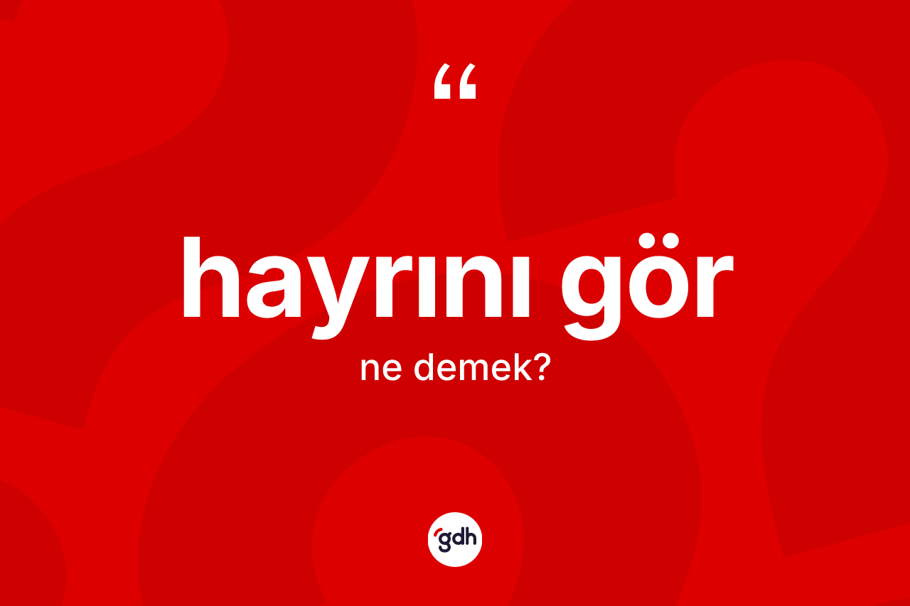 Hayrını gör ne demektir? Hayrını gör sözünün sözlük anlamı nedir?
