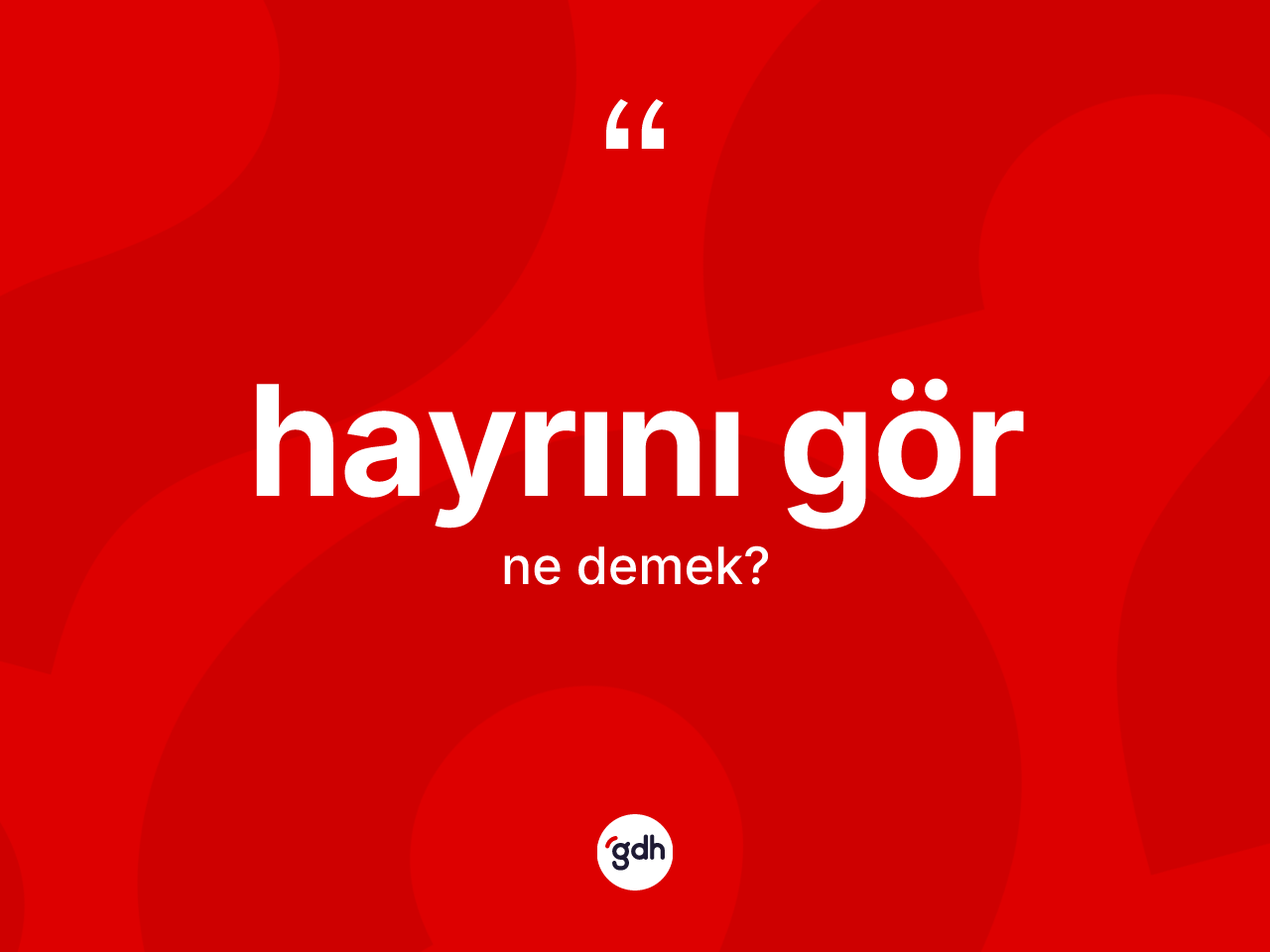 Hayrını gör ne demektir? Hayrını gör sözünün sözlük anlamı nedir?
