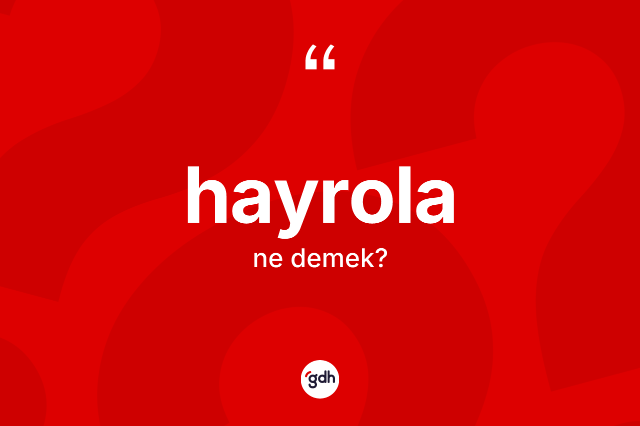 Hayrola kelimesinin tanımı nedir? Hayrola kelimesinin özellikleri nelerdir?