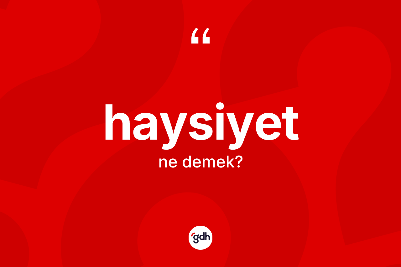 Haysiyet ne anlama gelir? Haysiyetin halk arasındaki kullanımı nasıldır?