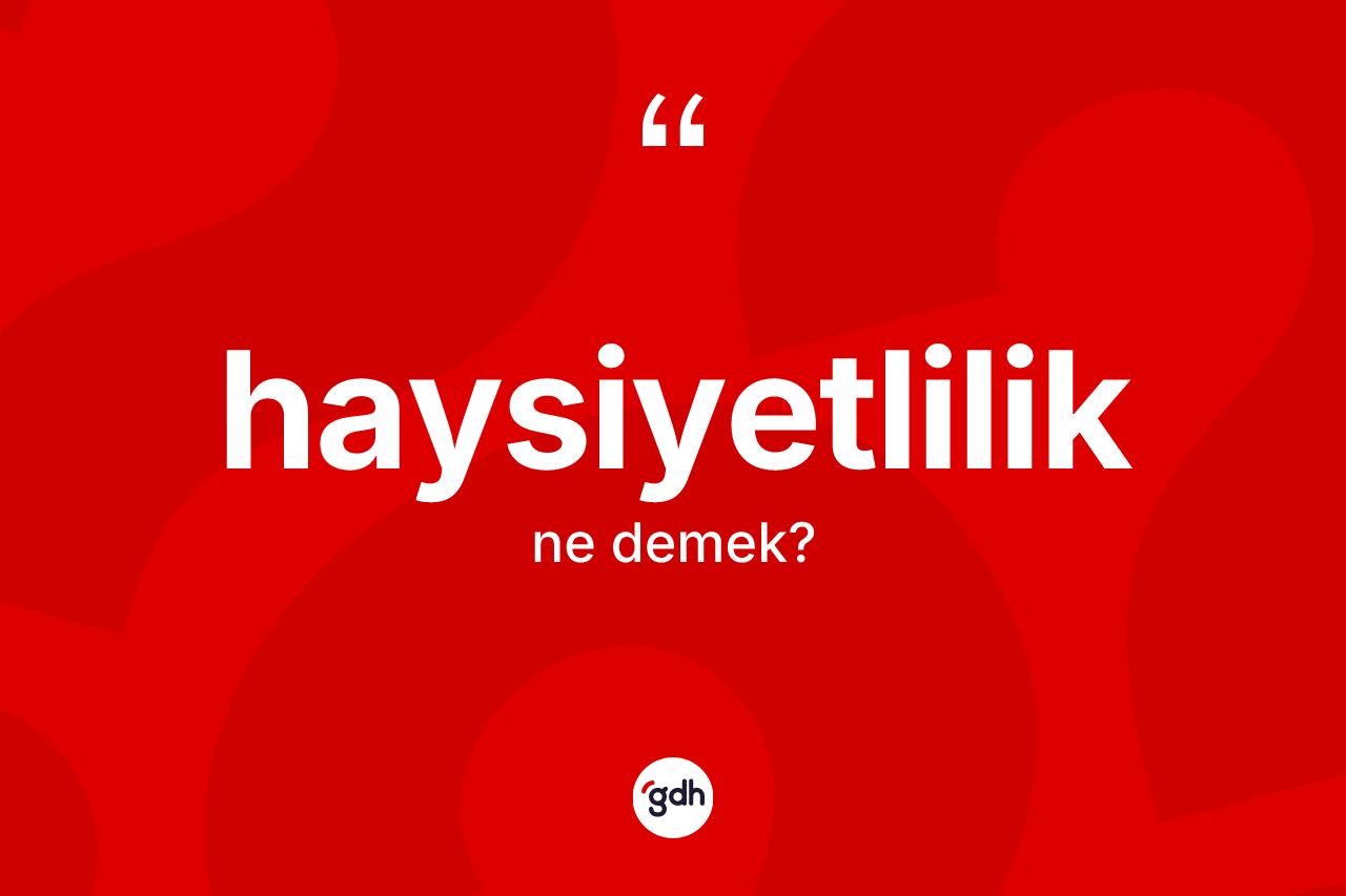 Haysiyetlilik ne demek? Haysiyetliliğin kısaca tanımı nedir?