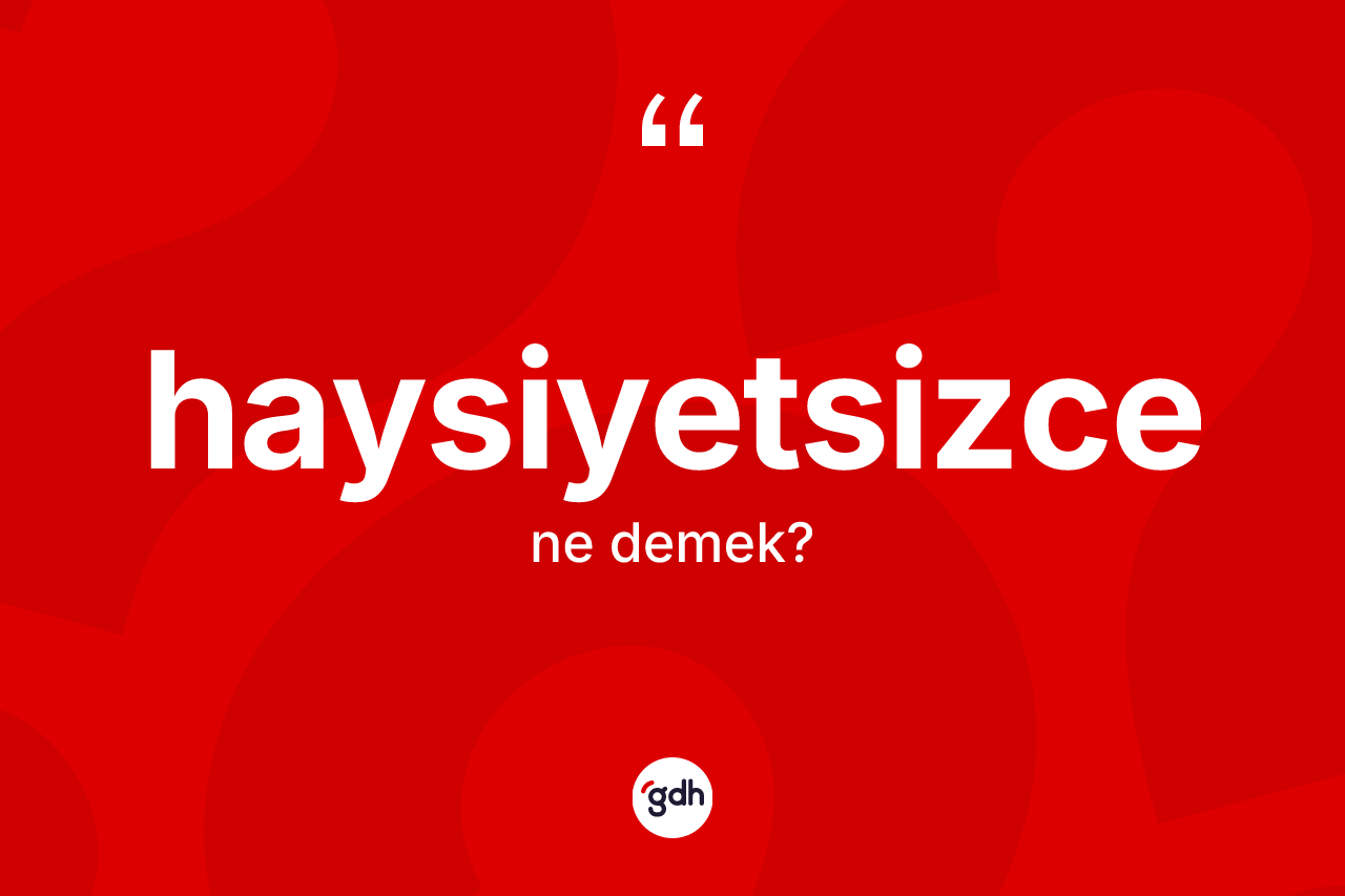 Haysiyetsizce ne anlama gelir? Haysiyetsizce kelimesinin TDK'ya göre açıklaması nedir?