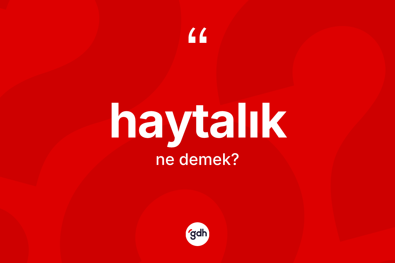 Haytalık kelimesinin anlamı nedir? Haytalığın kısaca tanımı nedir?