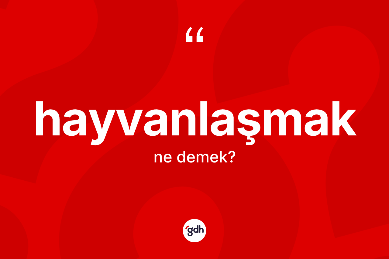 Hayvanlaşmak kelimesinin anlamı nedir? Hayvanlaşmağın kısaca tanımı nedir?