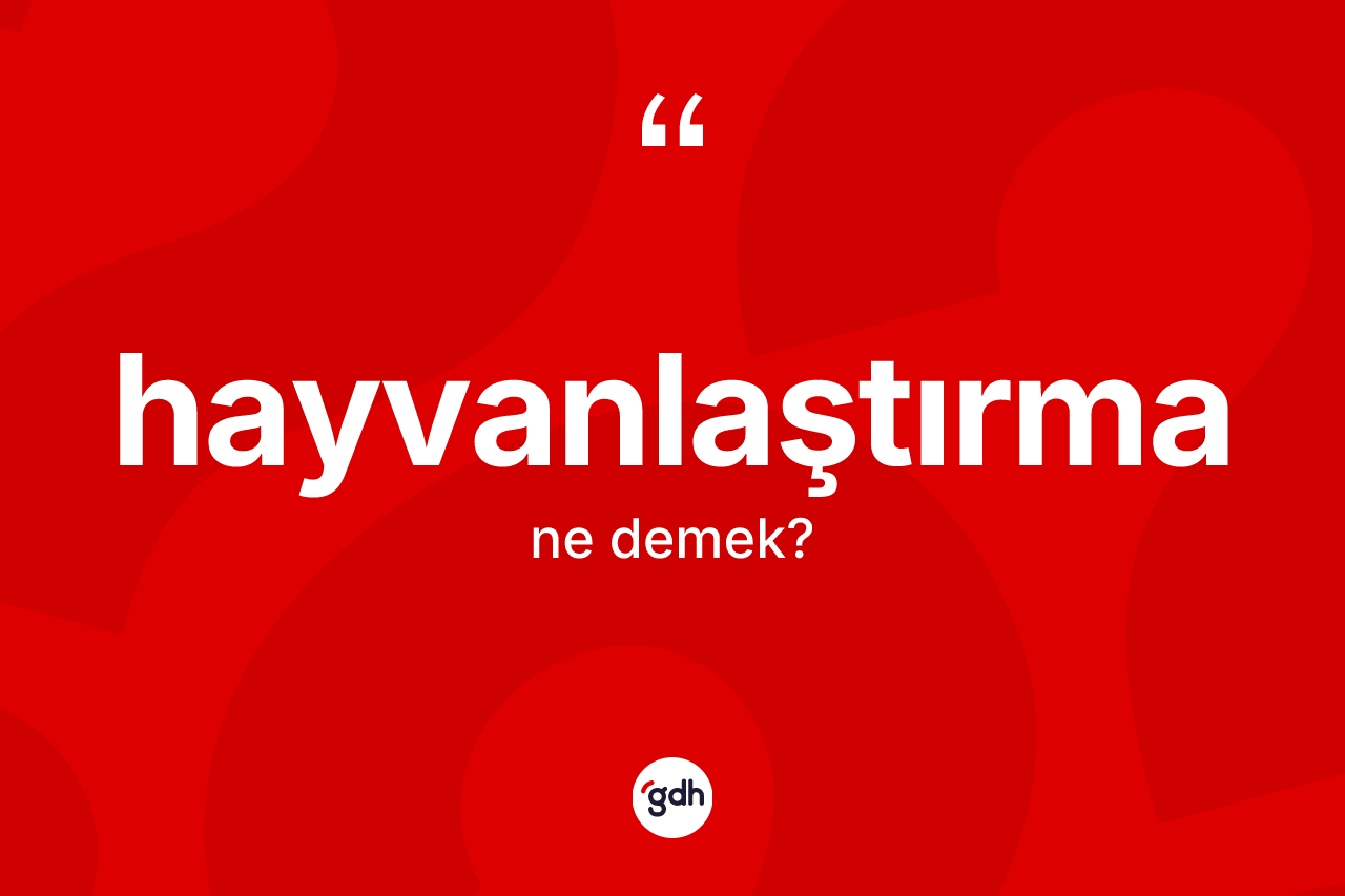 Hayvanlaştırma nedir? Hayvanlaştırmanın TDK'ya göre anlamı nedir?