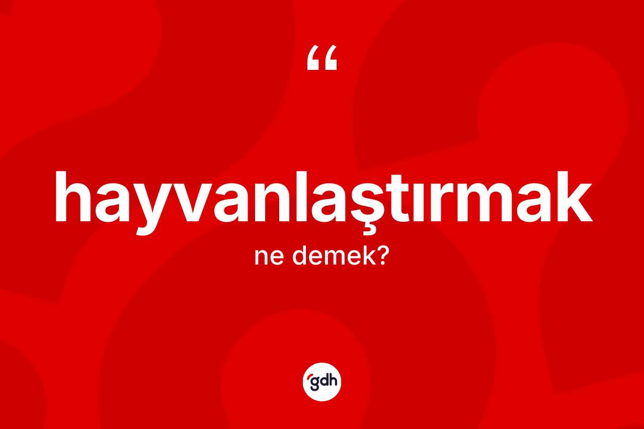 Hayvanlaştırmak ne anlama gelir? Hayvanlaştırmak kelimesinin TDK'ya göre açıklaması nedir?