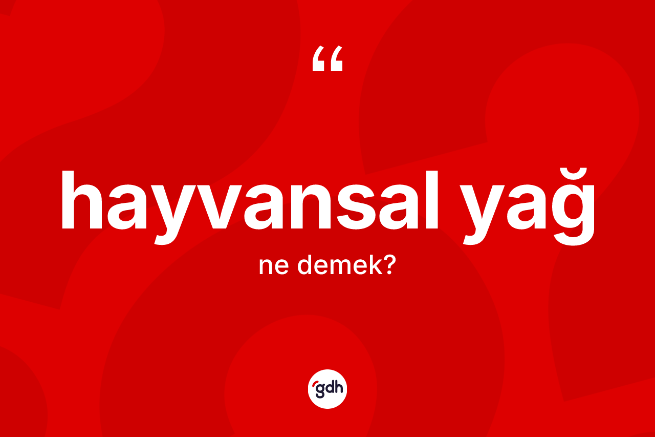 Hayvansal yağ kelimesinin tanımı nedir? Hayvansal yağın halk arasındaki kullanımı nasıldır?