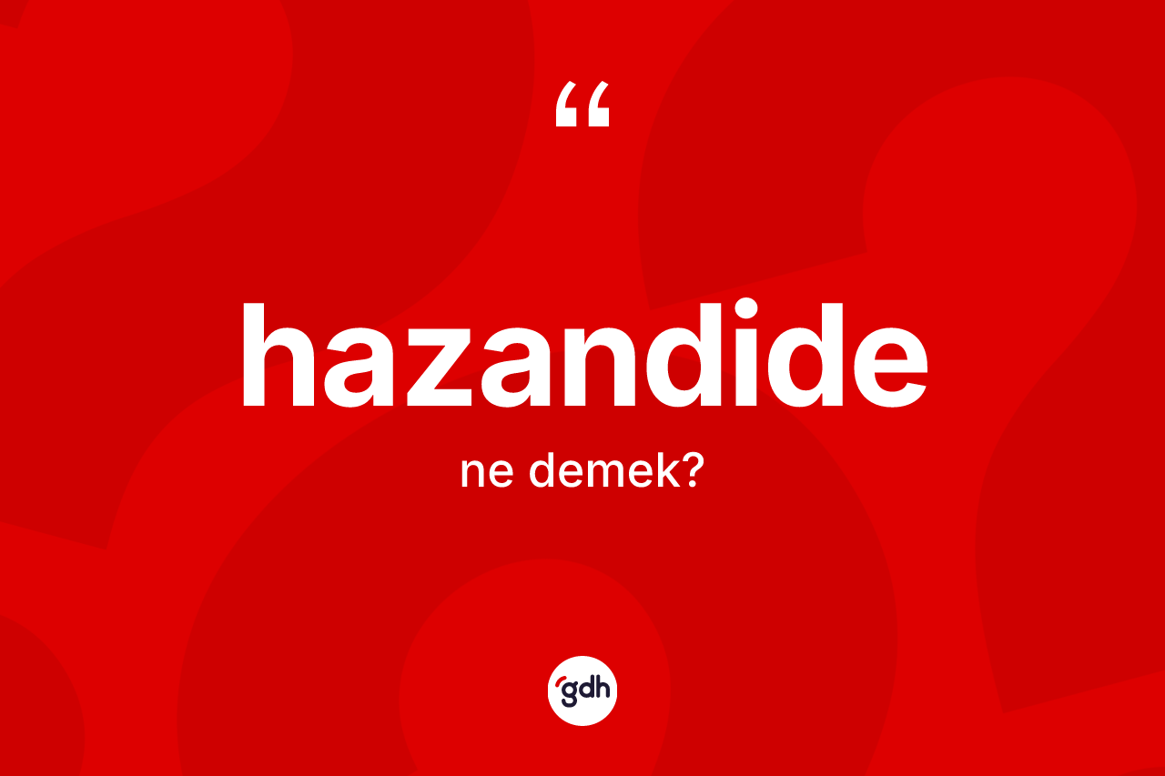 Hazandide kelimesi ne anlama gelir? Hazandide kelimesinin kaç farklı anlamı var?