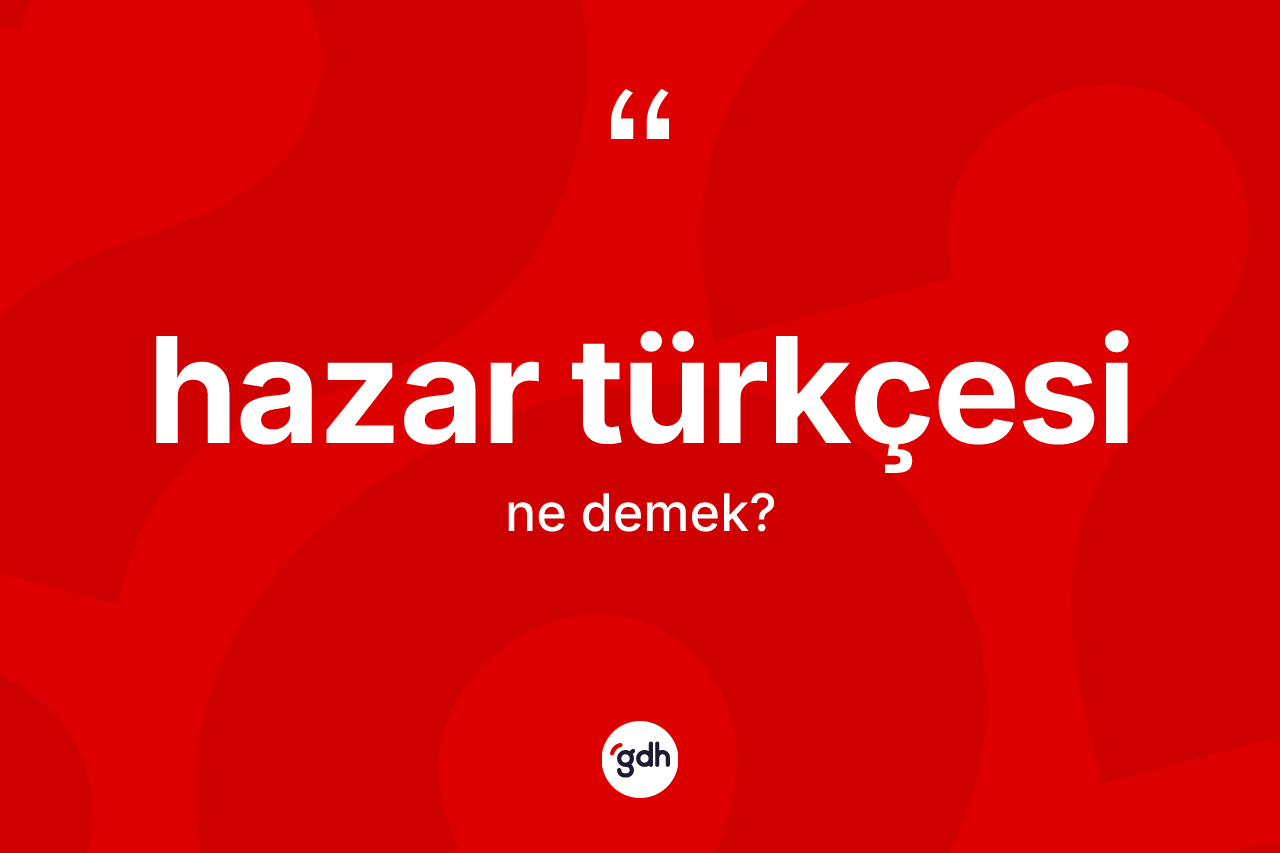Hazar Türkçesi kelimesinin tanımı nedir? Hazar Türkçesi kelimesinin özellikleri nelerdir?