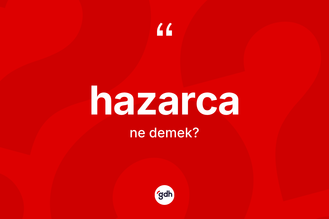 Hazarca kelimesinin sözlükteki tanımı nedir? Hazarca kelimesinin TDK anlamı nedir?