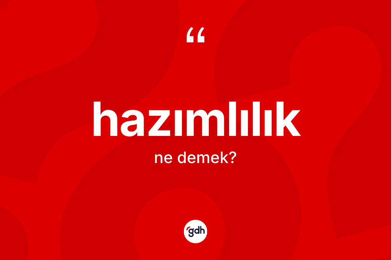 Hazımlılık kelimesi ne anlama gelir? Hazımlılığın TDK'ya göre anlamı nedir?