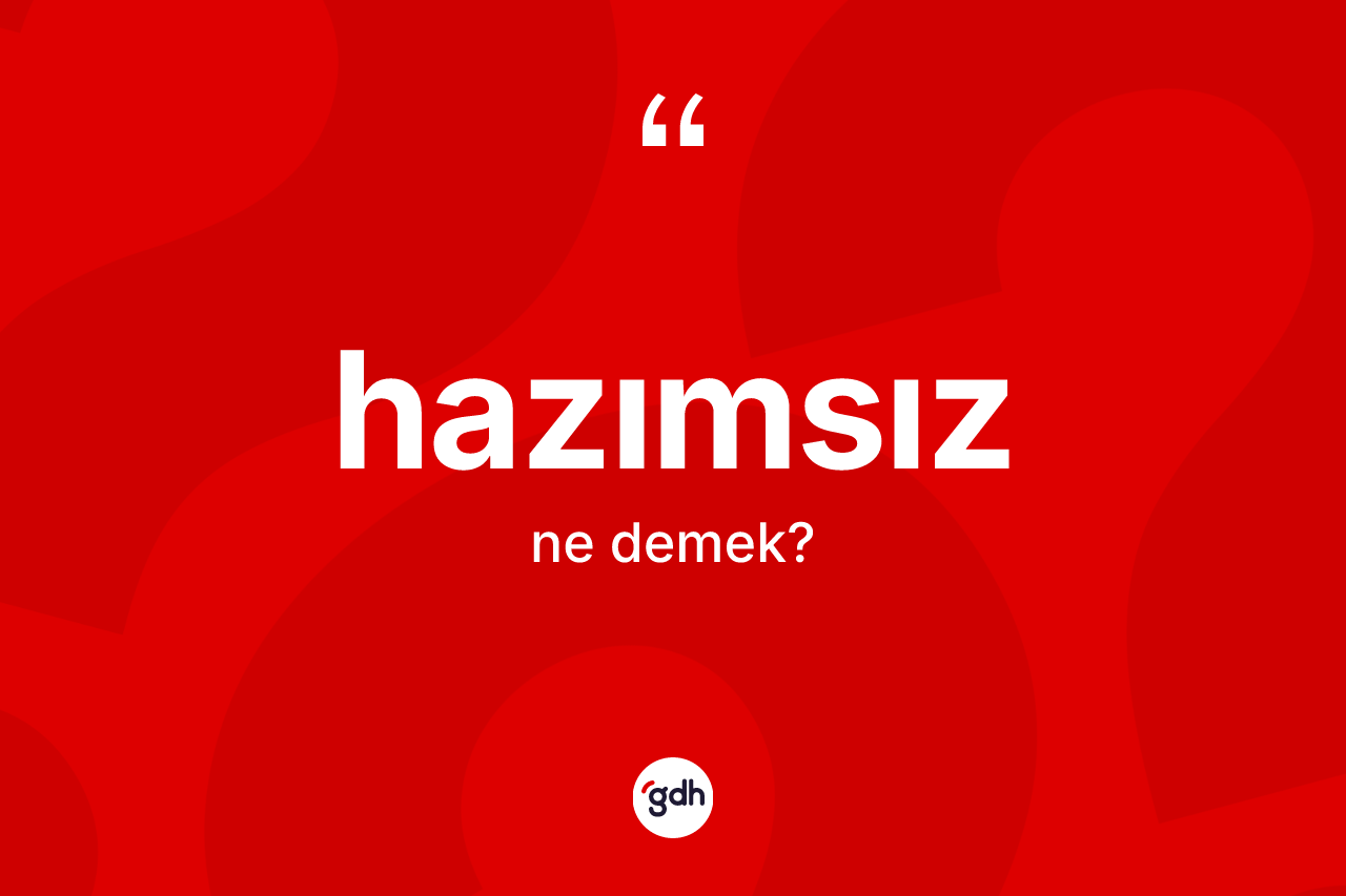 Hazımsız kelimesinin anlamı nedir? Hazımsız kelimesinin özellikleri nelerdir?