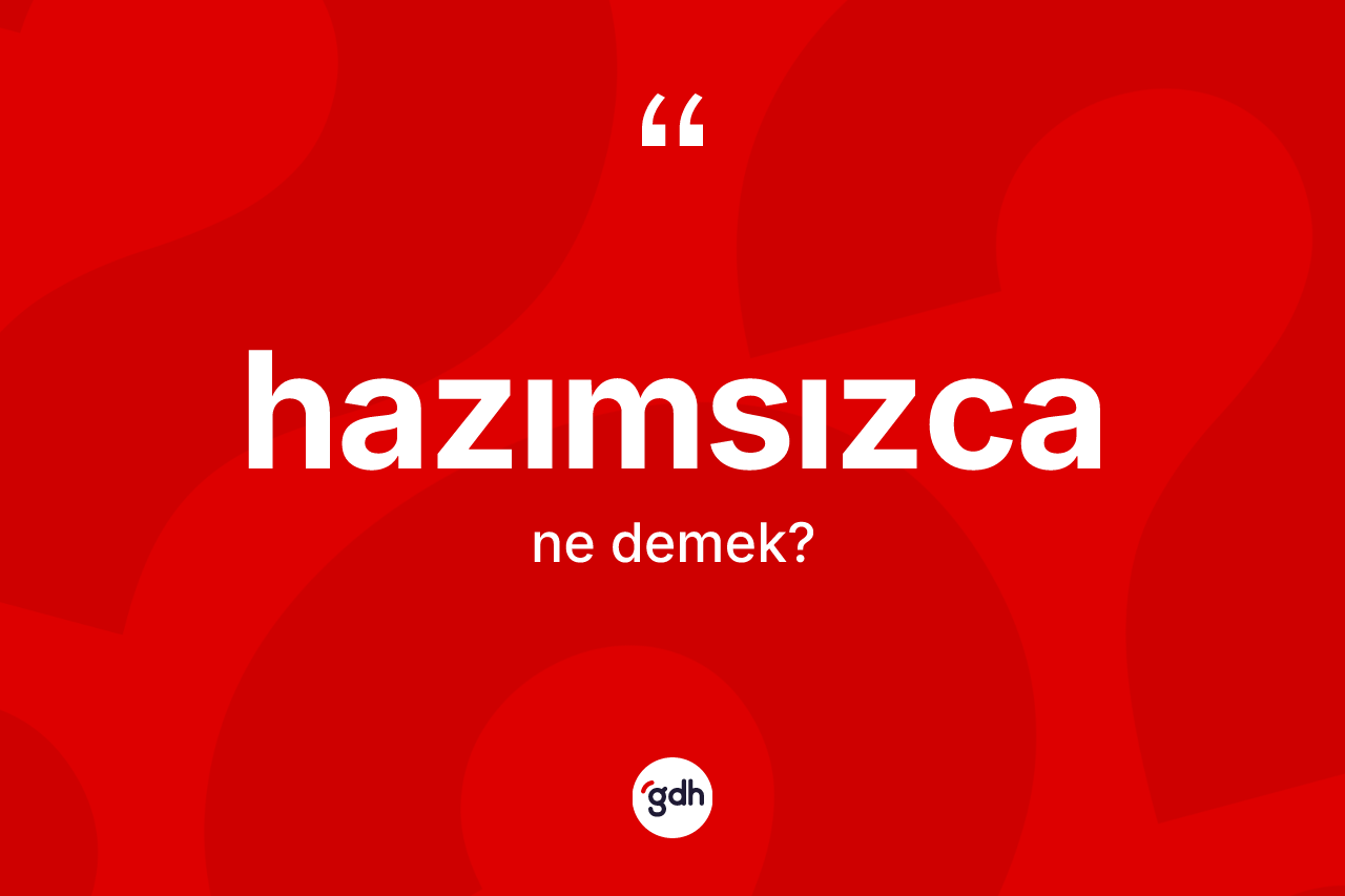 Hazımsızca kelimesinin tanımı nedir? Hazımsızcanın TDK'ya göre anlamı nedir?